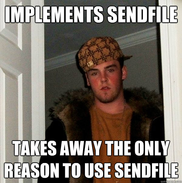 implements sendfile takes away the only reason to use sendfile  Scumbag Steve