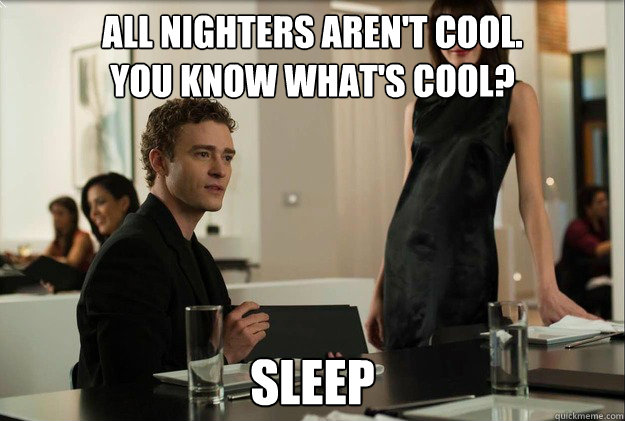 all nighters aren't cool. 
You know what's cool? sleep  justin timberlake the social network scene