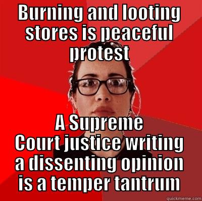 BURNING AND LOOTING STORES IS PEACEFUL PROTEST A SUPREME COURT JUSTICE WRITING A DISSENTING OPINION IS A TEMPER TANTRUM Liberal Douche Garofalo