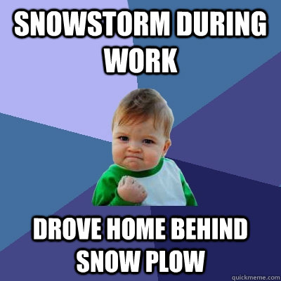 snowstorm during work drove home behind snow plow - snowstorm during work drove home behind snow plow  Success Kid