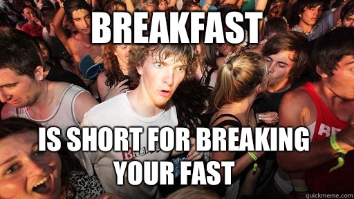 Breakfast Is short for breaking your fast  Sudden Clarity Clarence