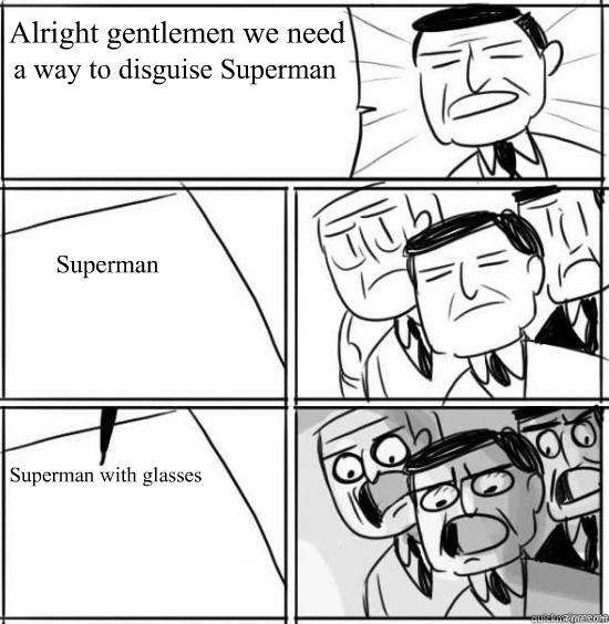 Alright gentlemen we need  a way to disguise Superman Superman Superman with glasses  alright gentlemen