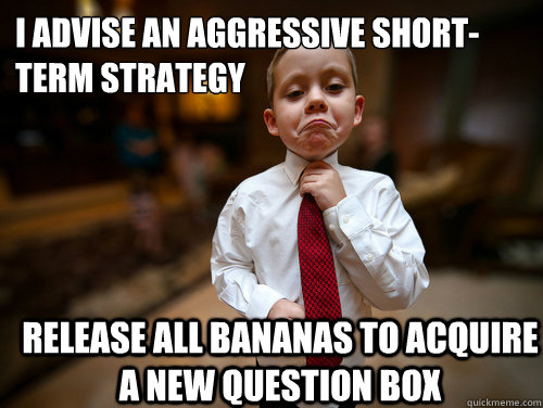 I advise an aggressive short-term strategy Release all bananas to acquire a new question box   Financial Advisor Kid