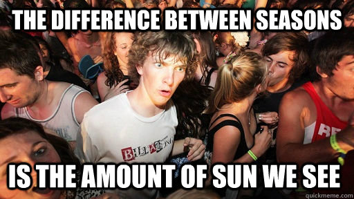 The difference between seasons is the amount of sun we see  Sudden Clarity Clarence