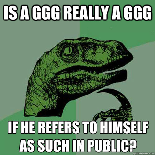 is a ggg really a ggg if he refers to himself as such in public?  Philosoraptor
