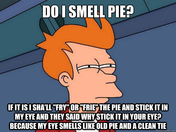 do I smell pie? if it is I sha'll 