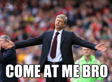Come at me bro  arsene wenger come at me bro