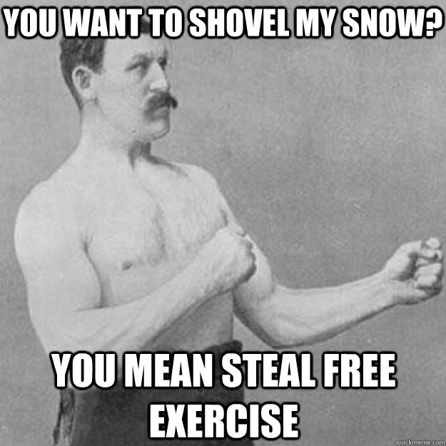 You want to shovel my snow? You mean steal free exercise  overly manly man