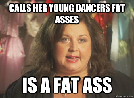calls her young dancers fat asses is a fat ass  