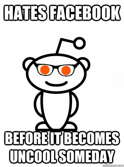 Hates Facebook  before it becomes uncool someday  