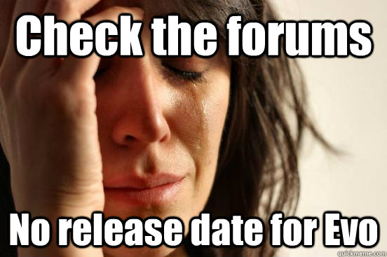 Check the forums No release date for Evo  First World Problems
