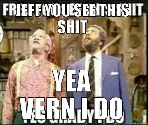 JEFF YOU SEE THIS SHIT YEA VERN I DO Misc