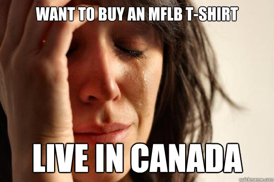Want To buy an mflb t-shirt live in canada  First World Problems