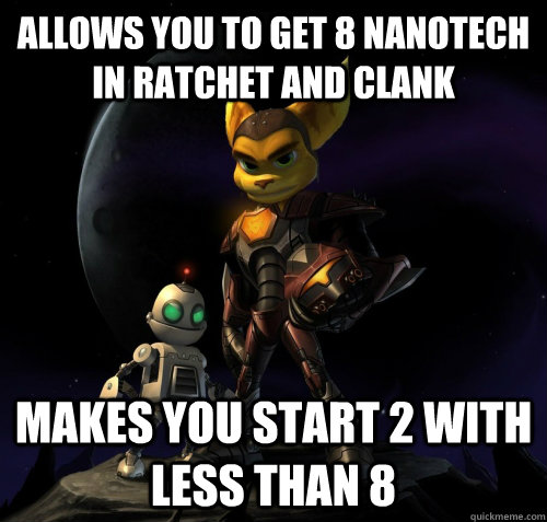 Allows you to get 8 nanotech in Ratchet And Clank Makes you start 2 with less than 8  