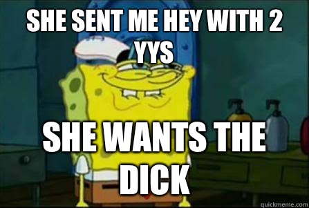 She sent me hey with 2 yys She wants the dick  Funny Spongebob