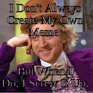 I DON'T ALWAYS CREATE MY OWN MEME. BUT WHEN I DO, I SCREW IT UP. Condescending Wonka