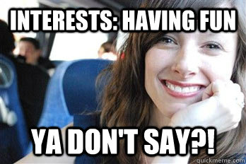 Interests: Having fun ya don't say?!  Scumbag dating site girl