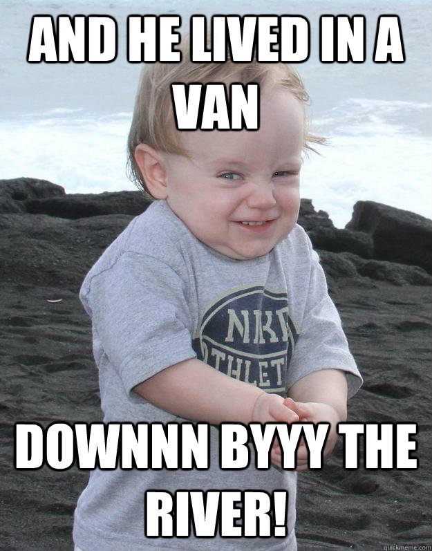 and he lived in a van downnn byyy the river!  Evil Plotting Baby