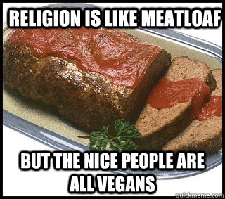 Religion is like meatloaf But the nice people are all vegans  Religious Meatloaf