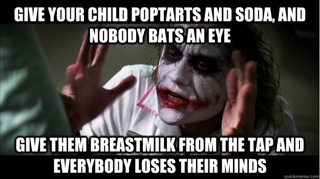 Give your child poptarts and soda, and nobody bats an eye Give them breastmilk from the tap and everybody loses their minds  Joker Mind Loss