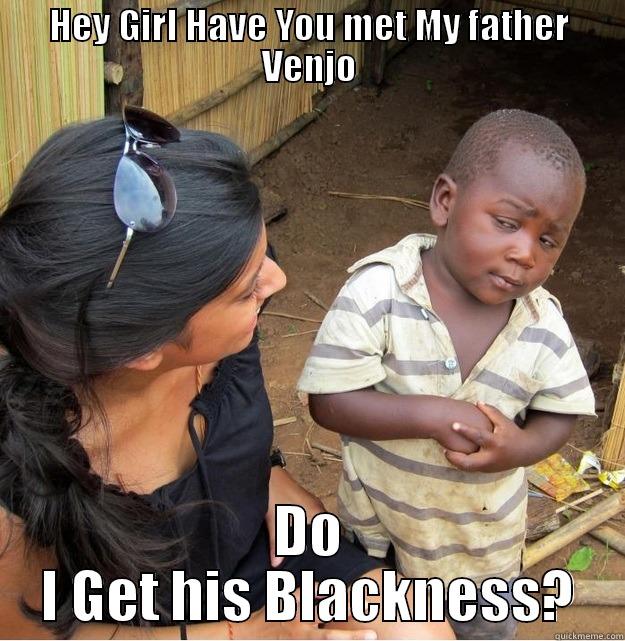 HEY GIRL HAVE YOU MET MY FATHER VENJO DO I GET HIS BLACKNESS? Skeptical Third World Kid