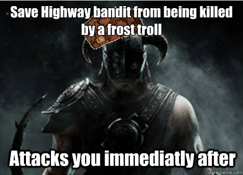 Save Highway bandit from being killed by a frost troll Attacks you immediatly after  Scumbag Skyrim