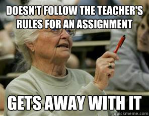 Doesn't follow the teacher's rules for an assignment gets away with it  Senior College Student