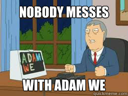 Nobody messes with adam we - Nobody messes with adam we  lolmeme