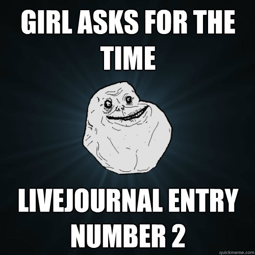 girl asks for the time livejournal entry number 2  Forever Alone