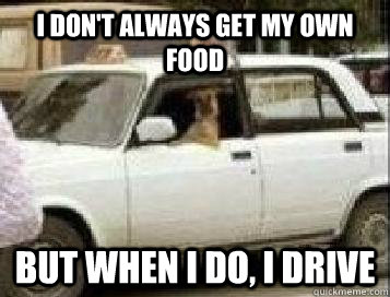 I don't always get my own food but when i do, i drive - I don't always get my own food but when i do, i drive  Misc
