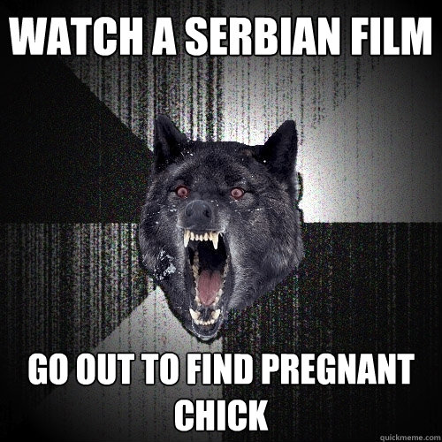 Watch a serbian film go out to find pregnant chick  Insanity Wolf