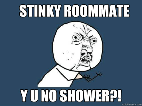 Stinky roommate y u no shower?!  Y U No