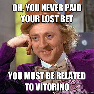 Oh, You never paid your lost bet You must be related to Vitorino  Creepy Wonka