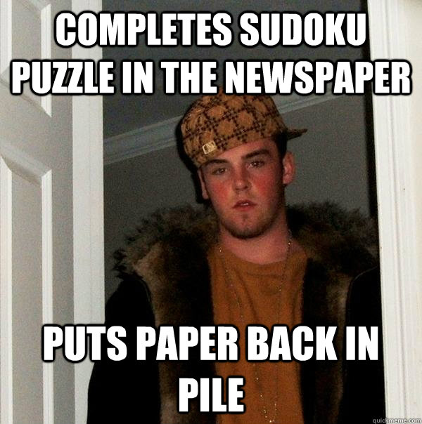 Completes sudoku puzzle in the newspaper Puts paper back in pile  Scumbag Steve