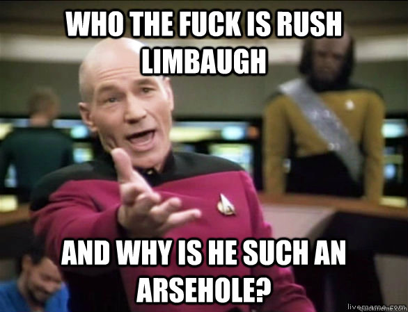 who the fuck is Rush limbaugh and why is he such an arsehole? - who the fuck is Rush limbaugh and why is he such an arsehole?  Annoyed Picard HD
