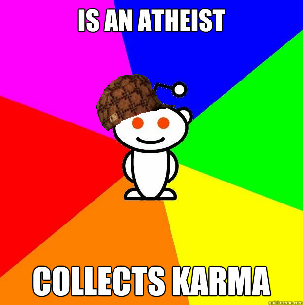 Is an atheist collects karma  Scumbag Redditor