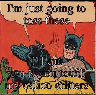 I'M JUST GOING TO TOSS THESE I'LL CUT YOU IF YOU TOUCH MY CALICO CRITTERS Slappin Batman