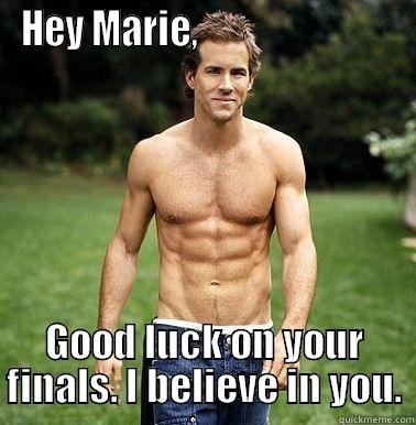 HEY MARIE,                            GOOD LUCK ON YOUR FINALS. I BELIEVE IN YOU. Misc