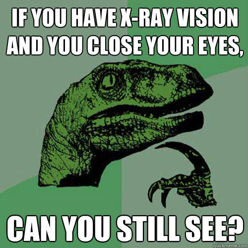 If you have X-ray vision and you close your eyes, Can you still see?  Philosoraptor