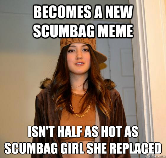 becomes a new scumbag meme isn't half as hot as scumbag girl she replaced
 - becomes a new scumbag meme isn't half as hot as scumbag girl she replaced
  Scumbag Steph