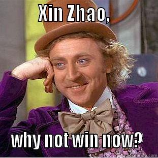          XIN ZHAO,             WHY NOT WIN NOW?  Creepy Wonka