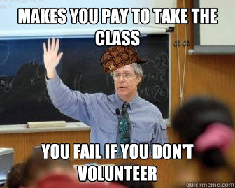 Makes you pay to take the class you fail if you don't volunteer  Scumbag Professor