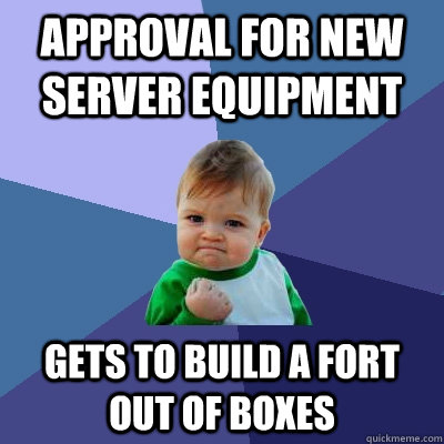 approval for new server equipment gets to build a fort out of boxes  Success Kid