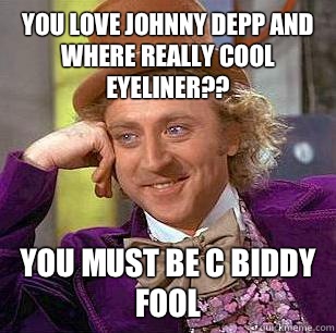 You love Johnny Depp and where really cool eyeliner?? You must be C BIDDY FOOL  Condescending Wonka