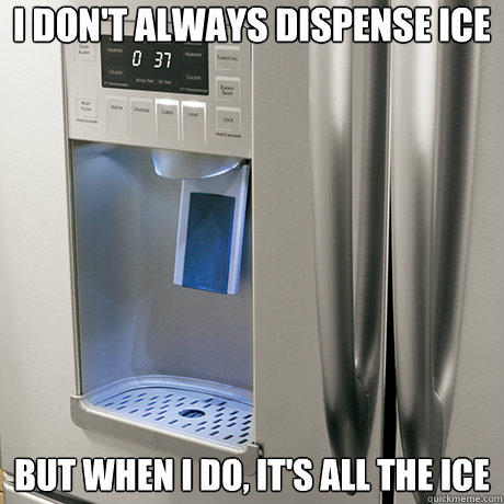 I don't always dispense ice But when I do, it's all the ice - I don't always dispense ice But when I do, it's all the ice  Most Interesting Scumbag Ice Dispenser In The World