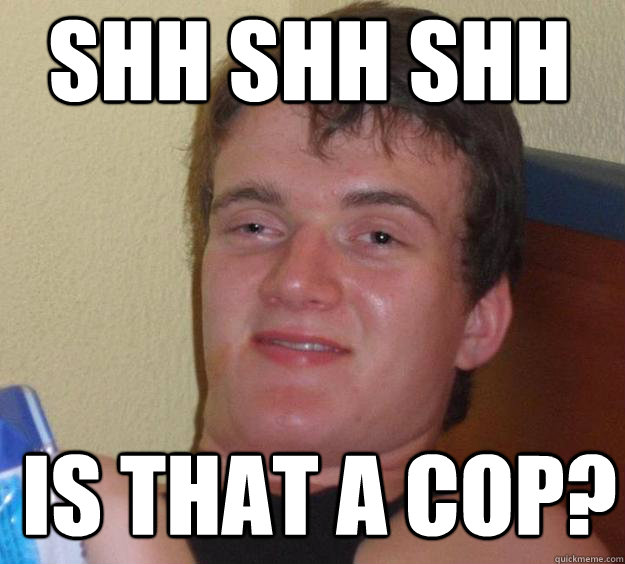 Shh Shh shh Is that a cop?  - Shh Shh shh Is that a cop?   10 Guy