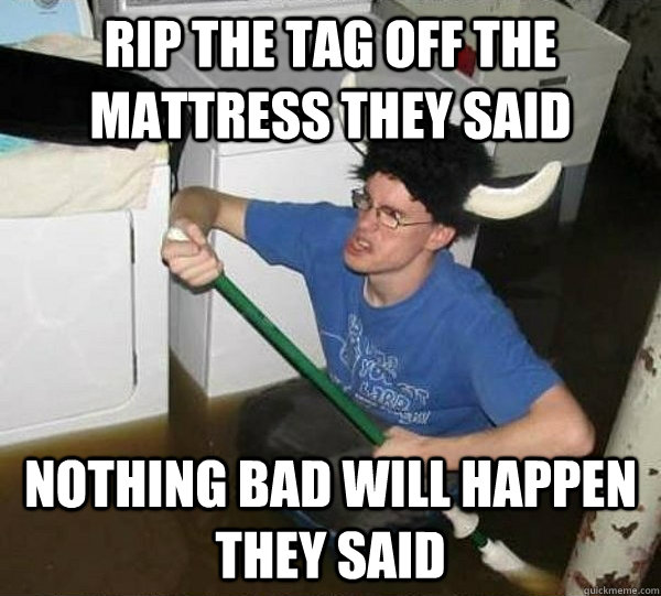 Rip the tag off the mattress they said Nothing bad will happen they said  they said2