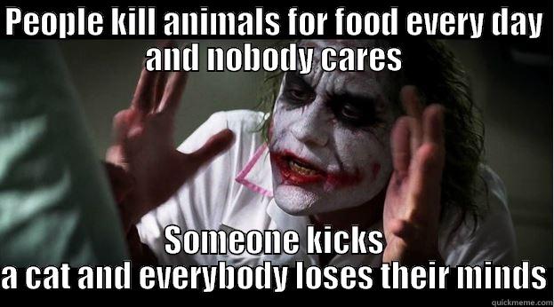 PEOPLE KILL ANIMALS FOR FOOD EVERY DAY AND NOBODY CARES SOMEONE KICKS A CAT AND EVERYBODY LOSES THEIR MINDS Joker Mind Loss