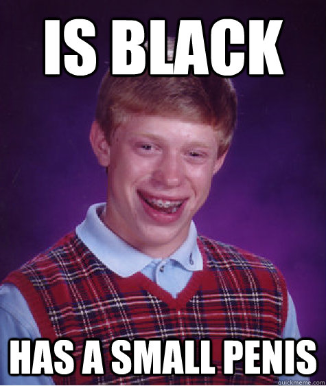 Is black Has a small penis - Is black Has a small penis  Bad Luck Brian