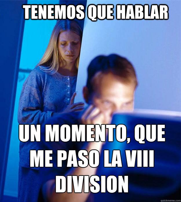 tenemos que hablar un momento, que me paso la VIII division  Redditors Wife
